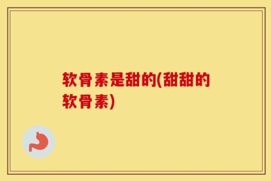 软骨素是甜的(甜甜的软骨素)
