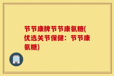 节节康牌节节康氨糖(优选关节保健：节节康氨糖)