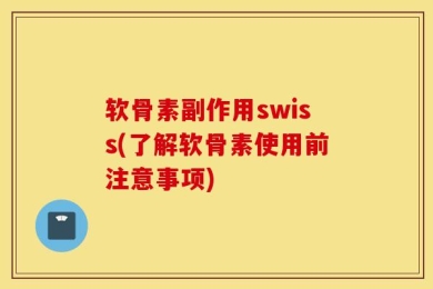 软骨素副作用swiss(了解软骨素使用前注意事项)