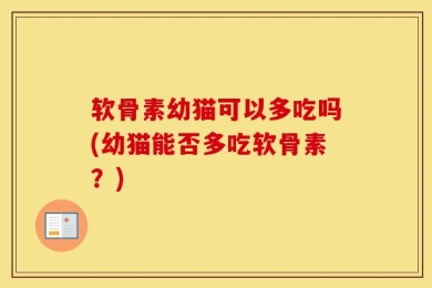 软骨素幼猫可以多吃吗(幼猫能否多吃软骨素？)