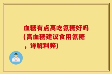 血糖有点高吃氨糖好吗(高血糖建议食用氨糖，详解利弊)