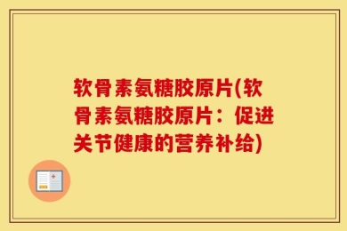 软骨素氨糖胶原片(软骨素氨糖胶原片：促进关节健康的营养补给)