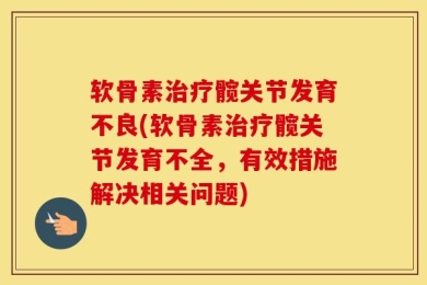 软骨素治疗髋关节发育不良(软骨素治疗髋关节发育不全，有效措施解决相关问题)