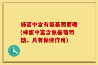 蜂蜜中含有氨基葡萄糖(蜂蜜中富含氨基葡萄糖，具有保健作用)