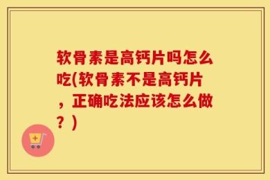 软骨素是高钙片吗怎么吃(软骨素不是高钙片，正确吃法应该怎么做？)