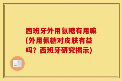西班牙外用氨糖有用嘛(外用氨糖对皮肤有益吗？西班牙研究揭示)