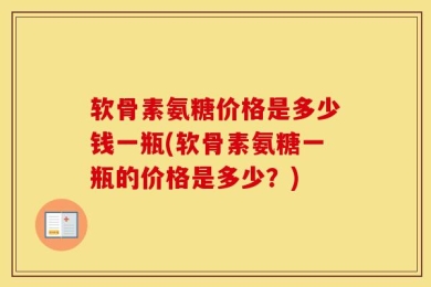 软骨素氨糖价格是多少钱一瓶(软骨素氨糖一瓶的价格是多少？)