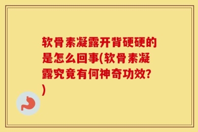 软骨素凝露开背硬硬的是怎么回事(软骨素凝露究竟有何神奇功效？)