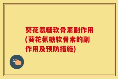 葵花氨糖软骨素副作用(葵花氨糖软骨素的副作用及预防措施)