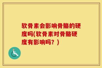软骨素会影响骨骼的硬度吗(软骨素对骨骼硬度有影响吗？)