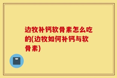 边牧补钙软骨素怎么吃的(边牧如何补钙与软骨素)