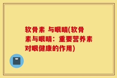 软骨素 与眼睛(软骨素与眼睛：重要营养素对眼健康的作用)