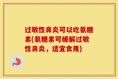 过敏性鼻炎可以吃氨糖素(氨糖素可缓解过敏性鼻炎，适宜食用)