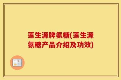 莲生源牌氨糖(莲生源氨糖产品介绍及功效)