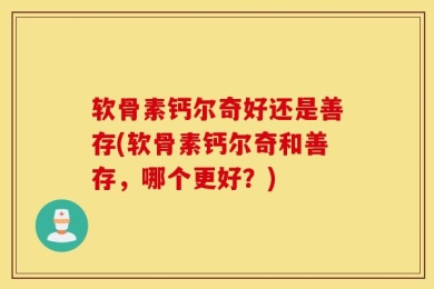 软骨素钙尔奇好还是善存(软骨素钙尔奇和善存，哪个更好？)