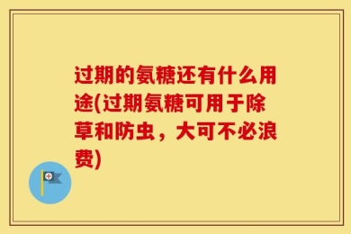 过期的氨糖还有什么用途(过期氨糖可用于除草和防虫，大可不必浪费)