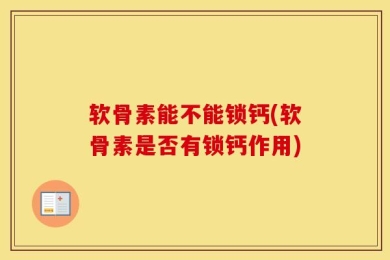 软骨素能不能锁钙(软骨素是否有锁钙作用)