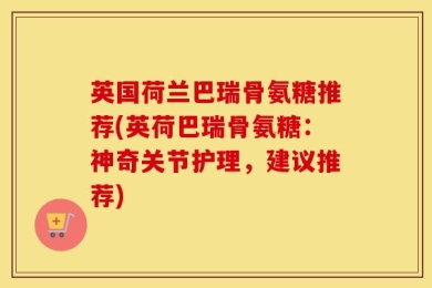 英国荷兰巴瑞骨氨糖推荐(英荷巴瑞骨氨糖：神奇关节护理，建议推荐)