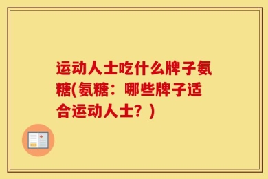 运动人士吃什么牌子氨糖(氨糖：哪些牌子适合运动人士？)