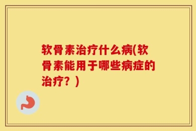 软骨素治疗什么病(软骨素能用于哪些病症的治疗？)