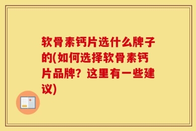 软骨素钙片选什么牌子的(如何选择软骨素钙片品牌？这里有一些建议)