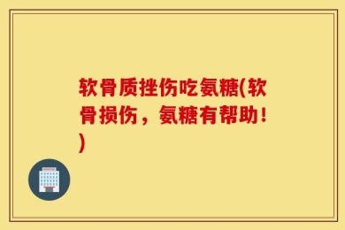 软骨质挫伤吃氨糖(软骨损伤，氨糖有帮助！)