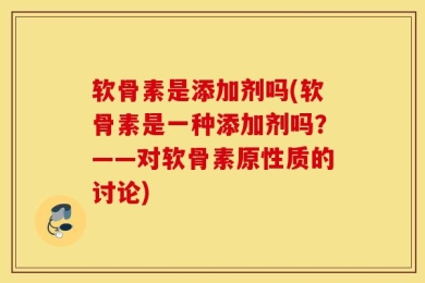软骨素是添加剂吗(软骨素是一种添加剂吗？——对软骨素原性质的讨论)