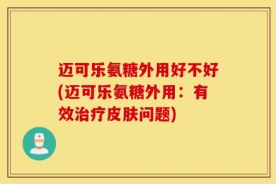迈可乐氨糖外用好不好(迈可乐氨糖外用：有效治疗皮肤问题)