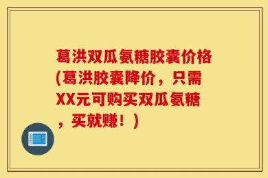 葛洪双瓜氨糖胶囊价格(葛洪胶囊降价，只需XX元可购买双瓜氨糖，买就赚！)