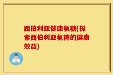 西伯利亚健康氨糖(探索西伯利亚氨糖的健康效益)