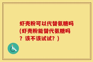 虾壳粉可以代替氨糖吗(虾壳粉能替代氨糖吗？该不该试试？)