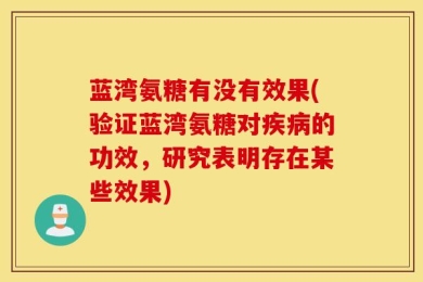 蓝湾氨糖有没有效果(验证蓝湾氨糖对疾病的功效，研究表明存在某些效果)