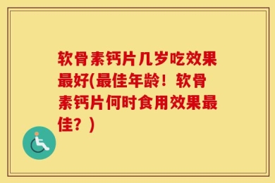 软骨素钙片几岁吃效果最好(最佳年龄！软骨素钙片何时食用效果最佳？)