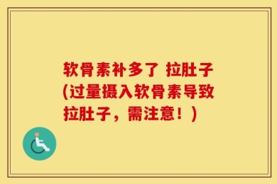 软骨素补多了 拉肚子(过量摄入软骨素导致拉肚子，需注意！)