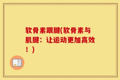 软骨素跟腱(软骨素与肌腱：让运动更加高效！)