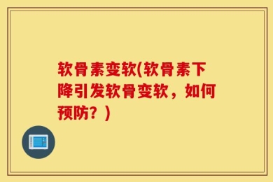 软骨素变软(软骨素下降引发软骨变软，如何预防？)