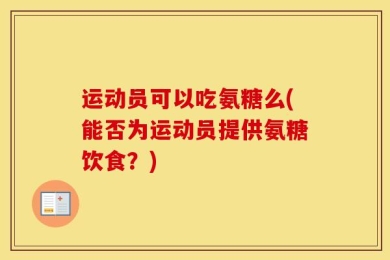 运动员可以吃氨糖么(能否为运动员提供氨糖饮食？)