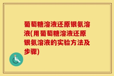 葡萄糖溶液还原银氨溶液(用葡萄糖溶液还原银氨溶液的实验方法及步骤)