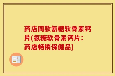 药店同款氨糖软骨素钙片(氨糖软骨素钙片：药店畅销保健品)