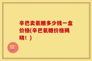辛巴卖氨糖多少钱一盒价格(辛巴氨糖价格揭晓！)