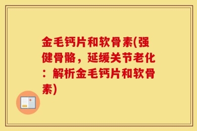 金毛钙片和软骨素(强健骨骼，延缓关节老化：解析金毛钙片和软骨素)