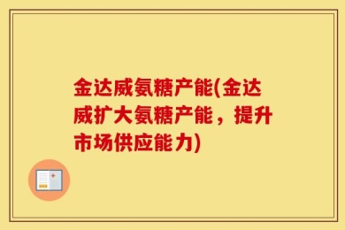 金达威氨糖产能(金达威扩大氨糖产能，提升市场供应能力)