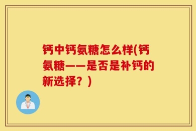 钙中钙氨糖怎么样(钙氨糖——是否是补钙的新选择？)