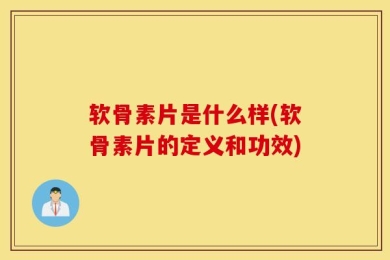 软骨素片是什么样(软骨素片的定义和功效)