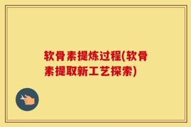 软骨素提炼过程(软骨素提取新工艺探索)