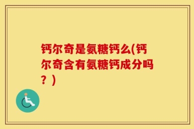 钙尔奇是氨糖钙么(钙尔奇含有氨糖钙成分吗？)