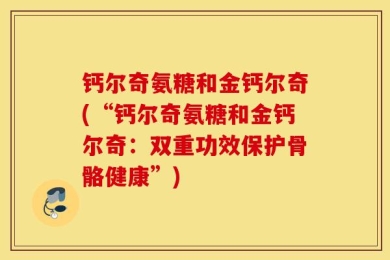 钙尔奇氨糖和金钙尔奇(“钙尔奇氨糖和金钙尔奇：双重功效保护骨骼健康”)