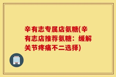 辛有志专属店氨糖(辛有志店推荐氨糖：缓解关节疼痛不二选择)