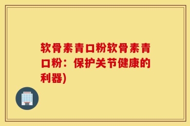 软骨素青口粉软骨素青口粉：保护关节健康的利器)