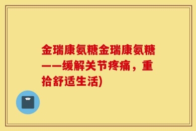 金瑞康氨糖金瑞康氨糖——缓解关节疼痛，重拾舒适生活)